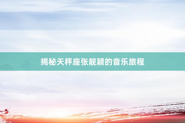 揭秘天秤座张靓颖的音乐旅程