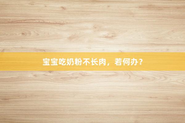 宝宝吃奶粉不长肉，若何办？