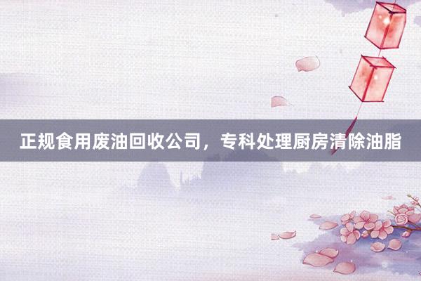 正规食用废油回收公司,专科处理厨房清除油脂