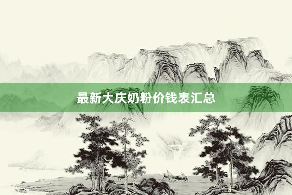 最新大庆奶粉价钱表汇总