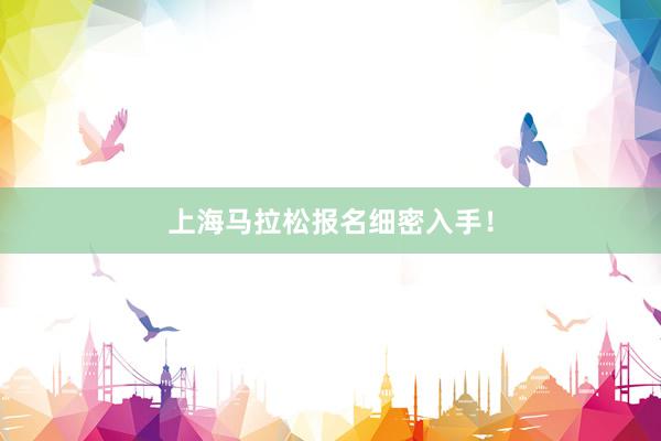 上海马拉松报名细密入手!