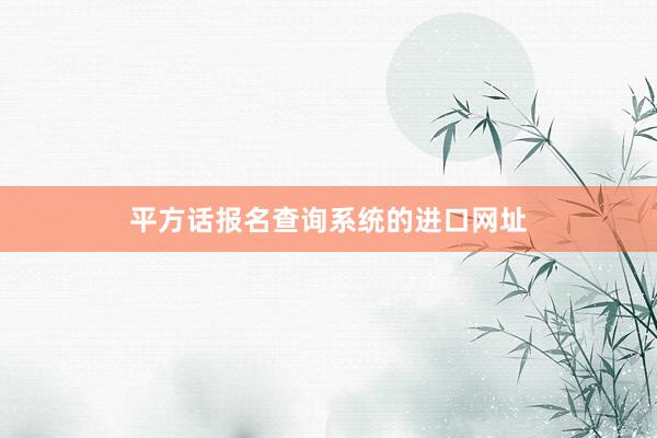 平方话报名查询系统的进口网址