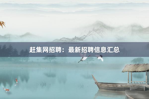 赶集网招聘：最新招聘信息汇总