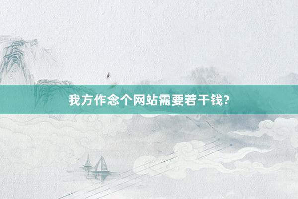 我方作念个网站需要若干钱?