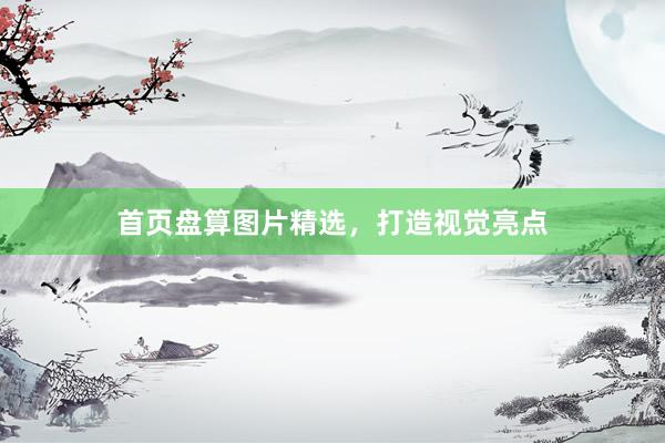 首页盘算图片精选，打造视觉亮点
