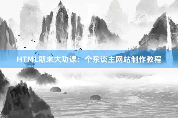 HTML期末大功课：个东谈主网站制作教程