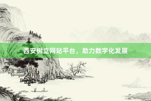 西安树立网站平台,助力数字化发展