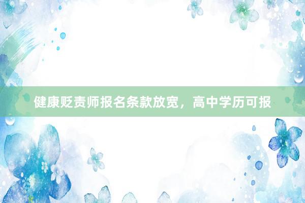 健康贬责师报名条款放宽,高中学历可报