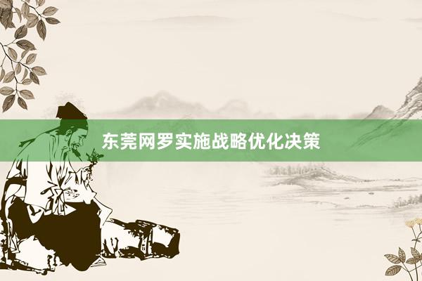 东莞网罗实施战略优化决策