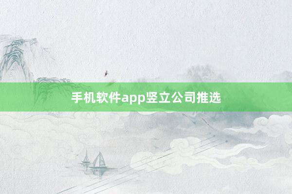 手机软件app竖立公司推选