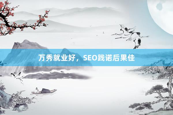 万秀就业好,SEO践诺后果佳