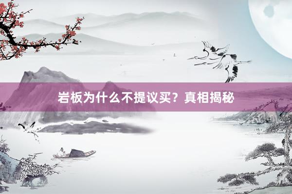 岩板为什么不提议买？真相揭秘