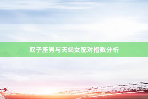 双子座男与天蝎女配对指数分析