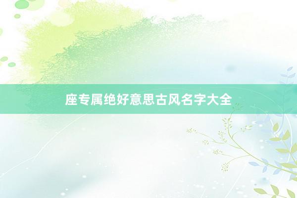 座专属绝好意思古风名字大全