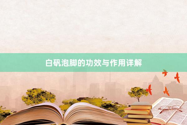 白矾泡脚的功效与作用详解