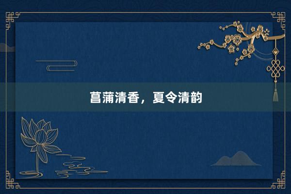 菖蒲清香，夏令清韵