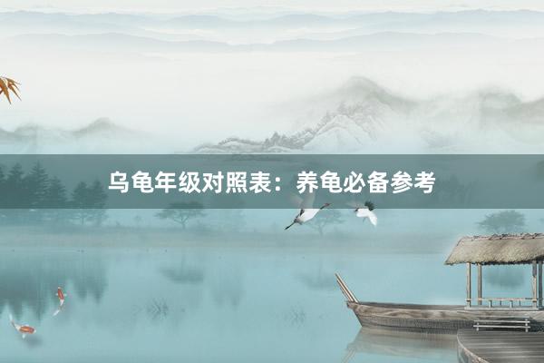 乌龟年级对照表:养龟必备参考