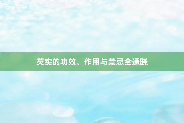 芡实的功效、作用与禁忌全通晓