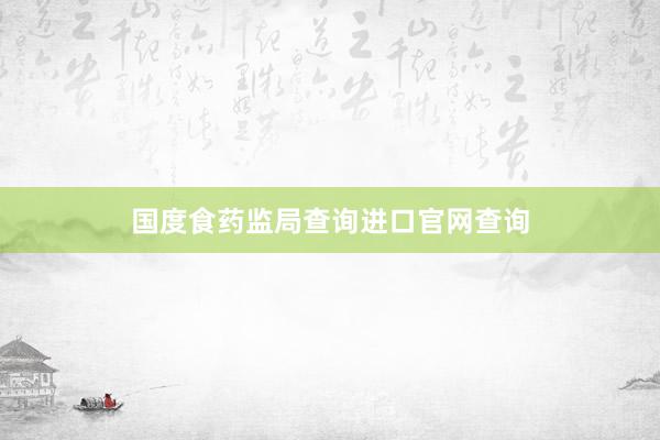国度食药监局查询进口官网查询